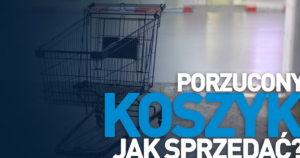 Jak sprzedać porzucony koszyk w sklepie internetowym?